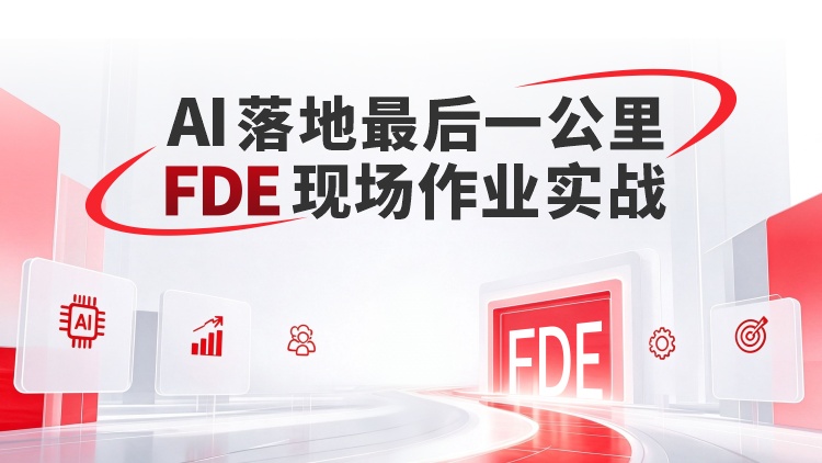 AI 落地最后一公里：FDE 现场作业实战