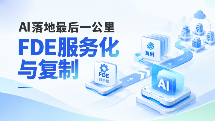 AI 落地最后一公里：FDE 服务化与复制
